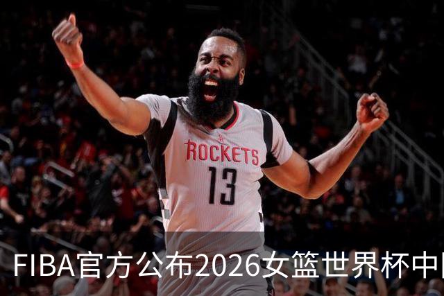 FIBA官方公布2026女篮世界杯中国女篮小组赛赛程